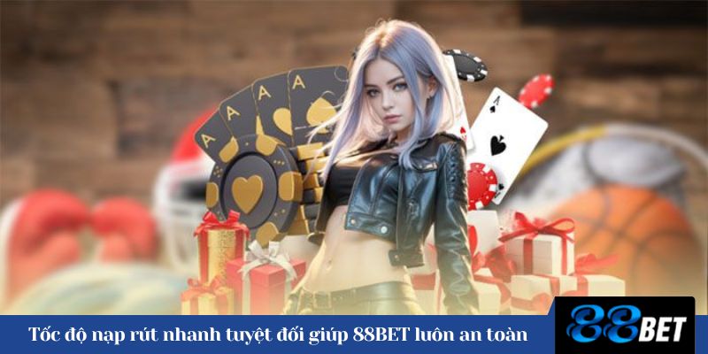 Tốc độ nạp rút nhanh tuyệt đối giúp 88BET luôn an toàn