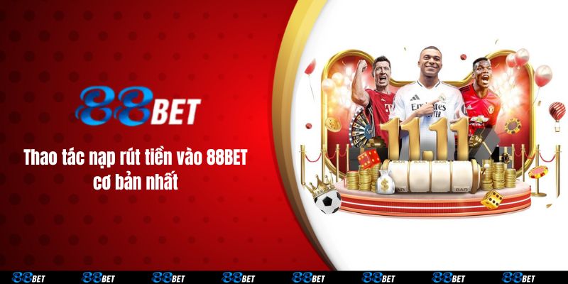 Thao tác nạp rút tiền vào 88BET cơ bản nhất 