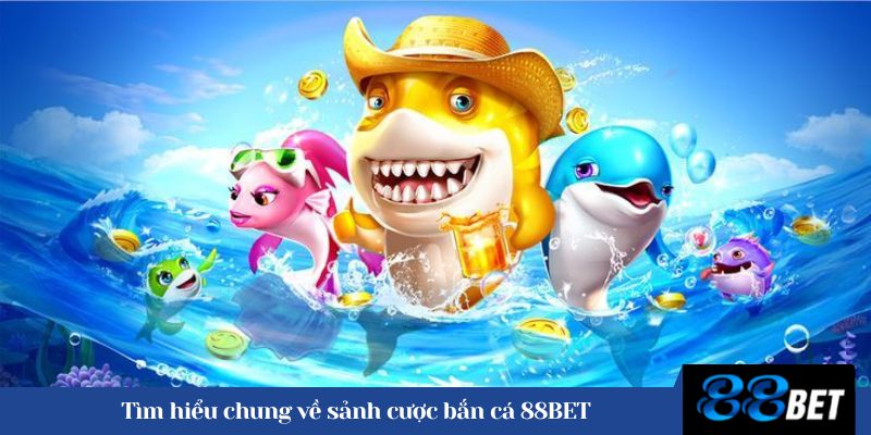 Tìm hiểu chung về sảnh cược bắn cá 88BET