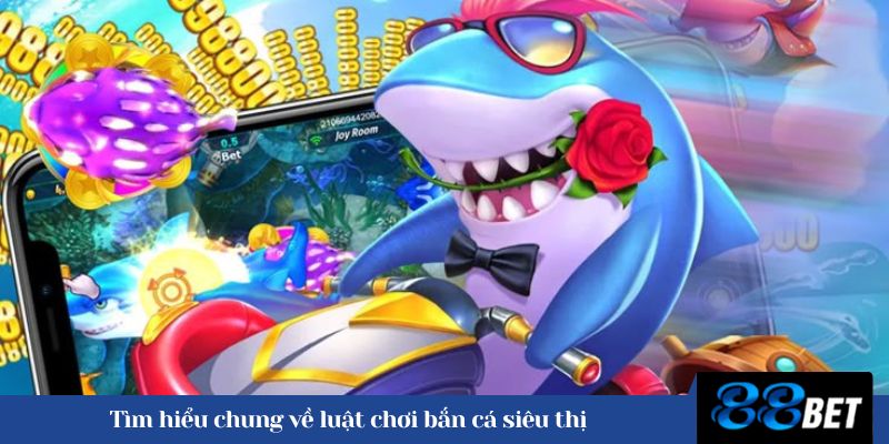 Tìm hiểu chung về luật chơi bắn cá siêu thị