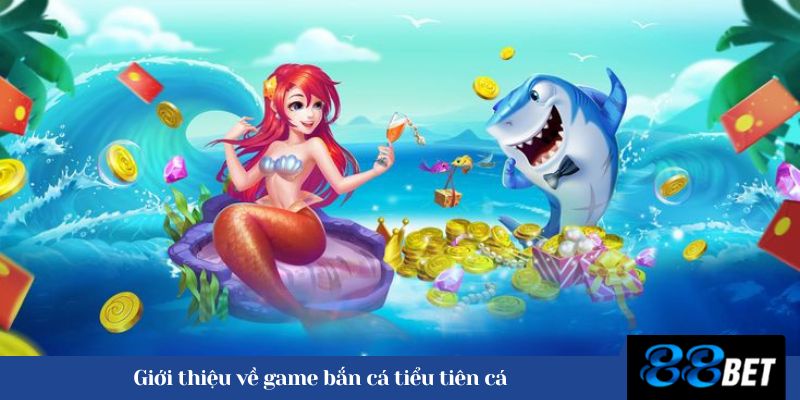 Giới thiệu về game bắn cá tiểu tiên cá