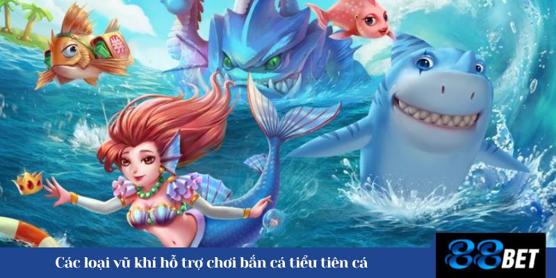 Các loại vũ khí hỗ trợ chơi bắn cá tiểu tiên cá