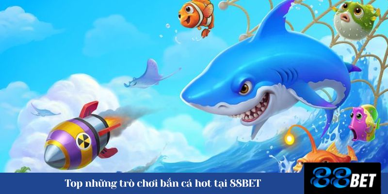 Top những trò chơi bắn cá hot tại 88BET 