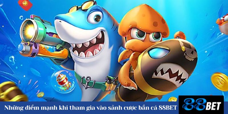 Những điểm mạnh khi tham gia vào sảnh cược bắn cá 88BET 