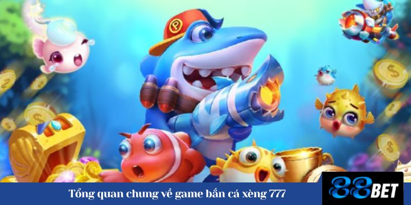 Tổng quan chung về game bắn cá xèng 777