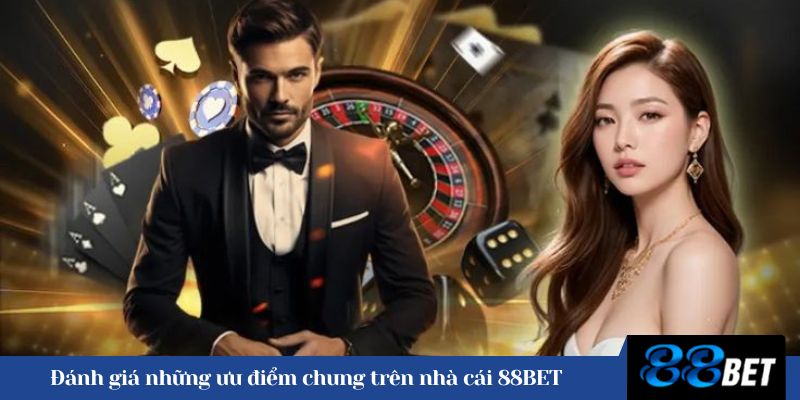 Đánh giá những ưu điểm chung trên nhà cái 88BET 
