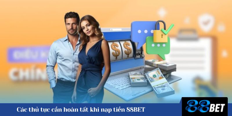 Các thủ tục cần hoàn tất khi nạp tiền 88BET 