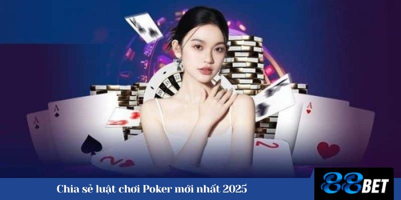 Chia sẻ luật chơi Poker mới nhất 2025 