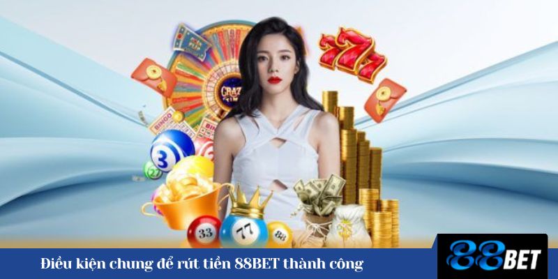 Điều kiện chung để rút tiền 88BET thành công 