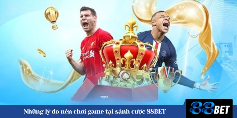 Những lý do nên chơi game tại sảnh cược 88BET 