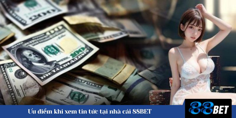 Ưu điểm khi xem tin tức tại nhà cái 88BET 